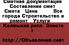 Сметная документация. Составление смет. Смета › Цена ­ 500 - Все города Строительство и ремонт » Услуги   . Калмыкия респ.,Элиста г.